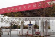 什么是天然气汽车-什么是天然气汽车加气站