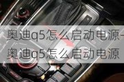 奥迪q5怎么启动电源-奥迪q5怎么启动电源