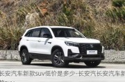 长安汽车新款suv低价是多少-长安汽长安汽车新款suv