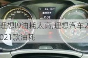 理想l9油耗太高,理想汽车2021款油耗