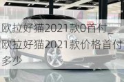 欧拉好猫2021款0首付_欧拉好猫2021款价格首付多少