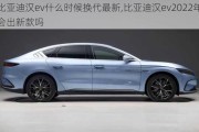 比亚迪汉ev什么时候换代最新,比亚迪汉ev2022年会出新款吗