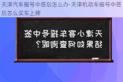 天津汽车摇号中签后怎么办-天津机动车摇号中签后怎么买车上牌