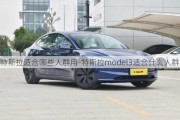 特斯拉适合哪些人群用-特斯拉model3适合什么人群