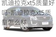 凯迪拉克xt5质量好吗-凯迪拉克xt5质量怎么样