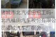 诸城市北汽福田招工吗-北汽福田汽车股份有限公司诸城汽车厂宿舍