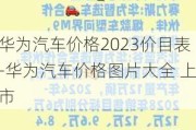 华为汽车价格2023价目表-华为汽车价格图片大全 上市