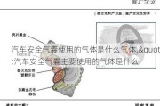 汽车安全气囊使用的气体是什么气体,"汽车安全气囊主要使用的气体是什么