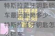 特斯拉蓝牙钥匙锁车最远距离多少-特斯拉蓝牙钥匙怎么锁车