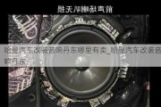 哈曼汽车改装音响丹东哪里有卖_哈曼汽车改装音响丹东