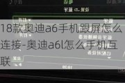 18款奥迪a6手机跟屏怎么连接-奥迪a6l怎么手机互联