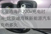 比亚迪海豚220v充电时间_比亚迪海豚新能源汽车充电多久