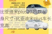 比亚迪宋plus2021款车身尺寸-比亚迪宋plus车长宽高