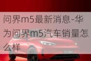 问界m5最新消息-华为问界m5汽车销量怎么样