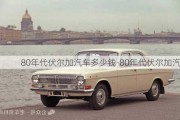 80年代伏尔加汽车多少钱-80年代伏尔加汽车