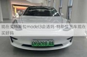 现在买特斯拉model3合适吗-特斯拉汽车现在买好吗