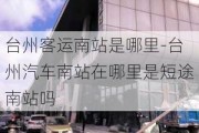 台州客运南站是哪里-台州汽车南站在哪里是短途南站吗