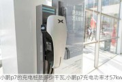 小鹏p7的充电桩是多少千瓦,小鹏p7充电功率才57kw