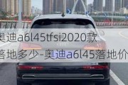 奥迪a6l45tfsi2020款落地多少-奥迪a6l45落地价