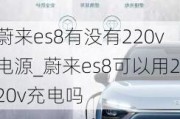 蔚来es8有没有220v电源_蔚来es8可以用220v充电吗