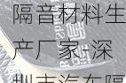 深圳市汽车隔音材料生产厂家-深圳市汽车隔音材料