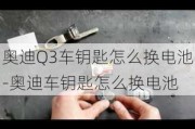 奥迪Q3车钥匙怎么换电池-奥迪车钥匙怎么换电池