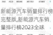 新能源汽车销量排行榜完整版,新能源汽车销量排行榜2023全球