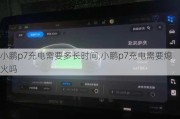 小鹏p7充电需要多长时间,小鹏p7充电需要熄火吗