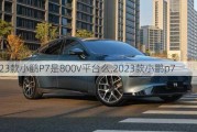 2023款小鹏P7是800V平台么,2023款小鹏p7