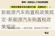 新能源汽车购置税政策规定-新能源汽车购置税政策规定