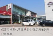 保定市汽车4s店哪里集中-保定汽车销售中心有几家