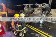 特斯拉失控起火致1死-特斯拉爆炸起火