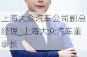 上海大众汽车公司副总经理_上海大众汽车董事长