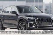 奥迪q5新能源汽车价格-奥迪q5电车最新价格2023