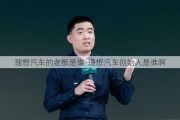 理想汽车的老板是谁-理想汽车创始人是谁啊