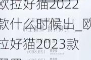 欧拉好猫2022款什么时候出_欧拉好猫2023款配置