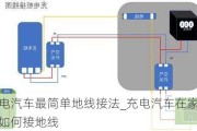 充电汽车最简单地线接法_充电汽车在家充电如何接地线