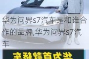 华为问界s7汽车是和谁合作的品牌,华为问界s7汽车