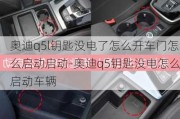 奥迪q5l钥匙没电了怎么开车门怎么启动启动-奥迪q5钥匙没电怎么启动车辆