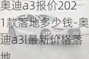 奥迪a3报价2021款落地多少钱-奥迪a3l最新价格落地