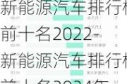 新能源汽车排行榜前十名2022-新能源汽车排行榜前十名2024年