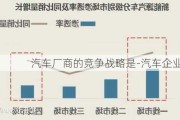 汽车厂商的竞争战略是-汽车企业竞争