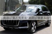 奥迪q7算不算豪车-奥迪q7算豪车吗