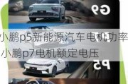 小鹏p5新能源汽车电机功率,小鹏p7电机额定电压