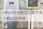 小鹏p5充电桩怎么拔下来_小鹏p5充电桩