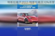 特斯拉裁员2022-特斯拉裁员10%高管离职