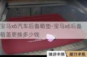 宝马x6汽车后备箱垫-宝马x6后备箱盖更换多少钱