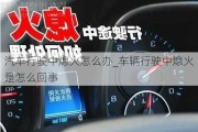 汽车行驶中熄火怎么办_车辆行驶中熄火是怎么回事