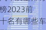 汽车质量排行榜2023前十名有哪些-汽车质量排行榜2023前十名有哪些车型