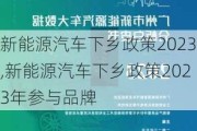 新能源汽车下乡政策2023,新能源汽车下乡政策2023年参与品牌